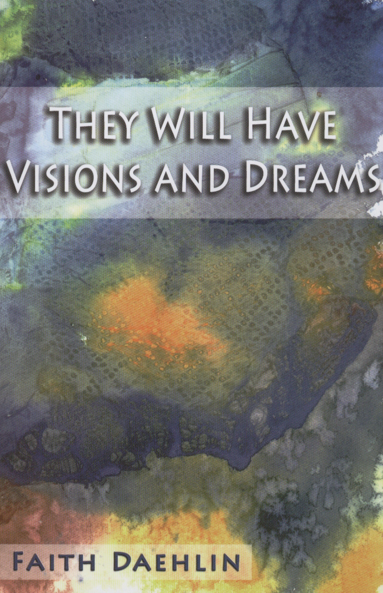 A NOVEL BY FAITH DAEHLIN: THEY WILL HAVE VISIONS AND DREAMS.
